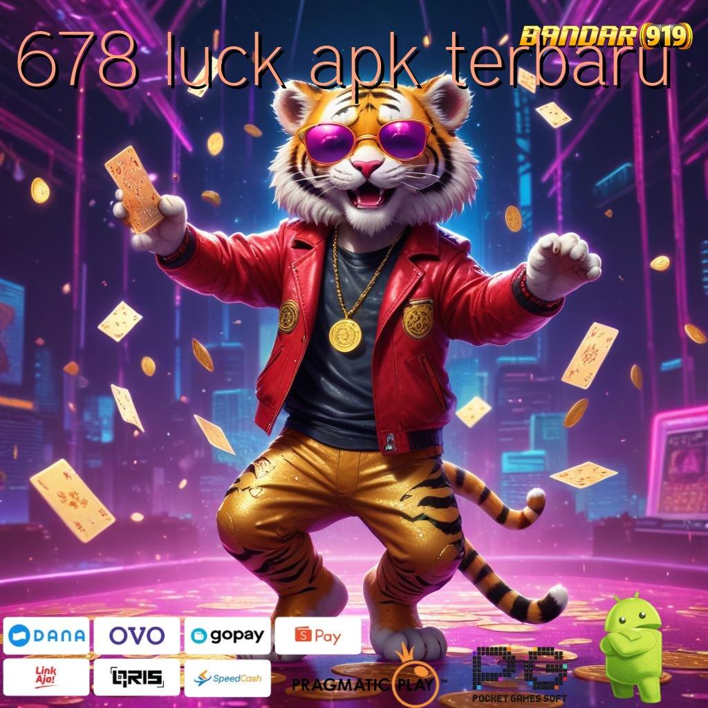 678 LUCK APK TERBARU , Pembaruan APK Event Bonus Gratis Tempat Kerja