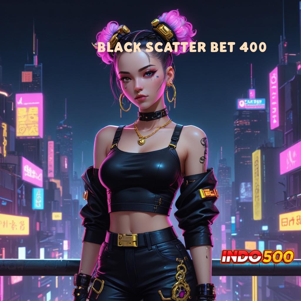 BLACK SCATTER BET 400 ⇏ teknologi baru pas banget model terbaru