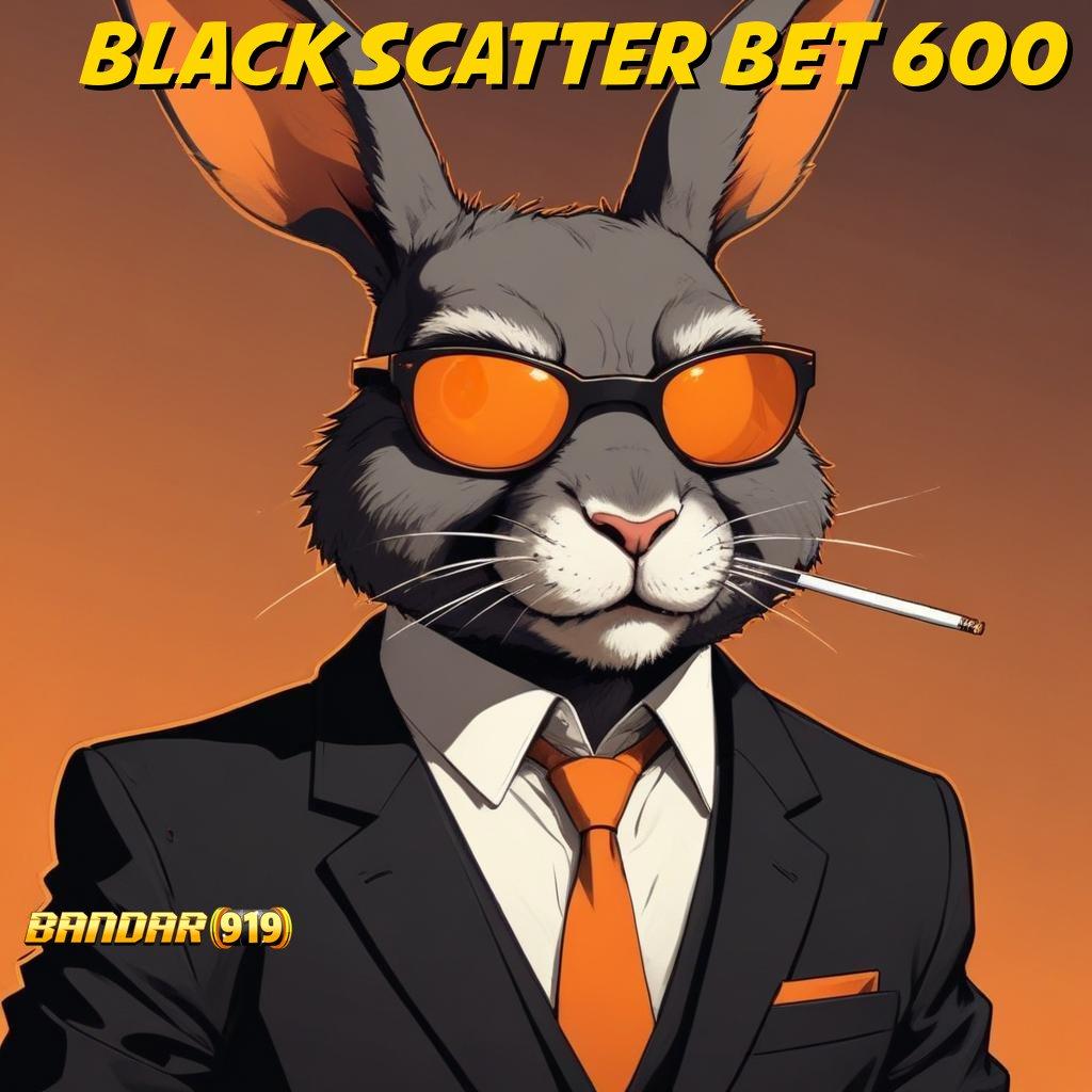 BLACK SCATTER BET 600 ✔ jalur rezeki pasti tanpa batas