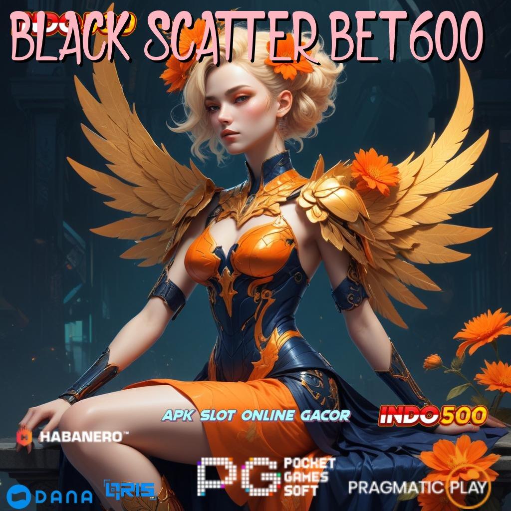 BLACK SCATTER BET 600 ✅ memfasilitasi kesuksesan lewat bonus jackpot